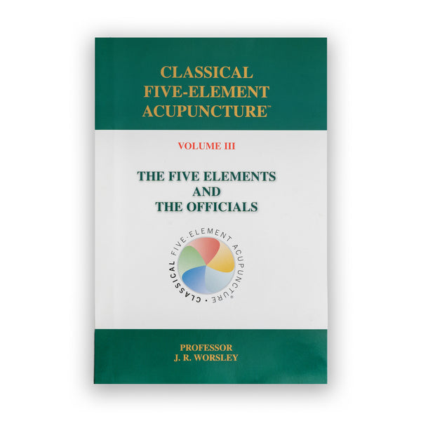 Classical Five-Element Acupuncture, Volume III: The Five Elements and the Officials